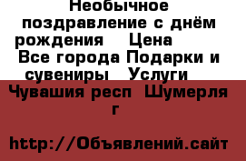 Необычное поздравление с днём рождения. › Цена ­ 200 - Все города Подарки и сувениры » Услуги   . Чувашия респ.,Шумерля г.